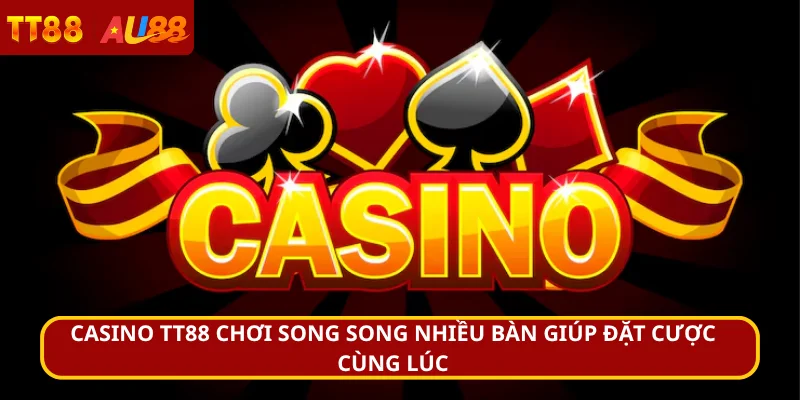 Casino TT88 chơi song song nhiều bàn giúp đặt cược cùng lúc
