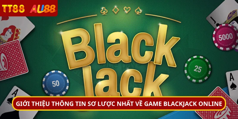 Giới thiệu thông tin sơ lược nhất về game blackjack online